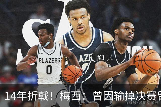 14年折戟！梅西：曾因输掉决赛留下阴影，夺冠后更珍惜获得的一切